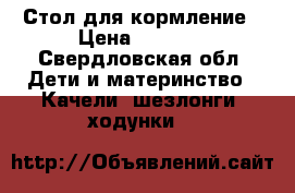 Стол для кормление › Цена ­ 6 000 - Свердловская обл. Дети и материнство » Качели, шезлонги, ходунки   